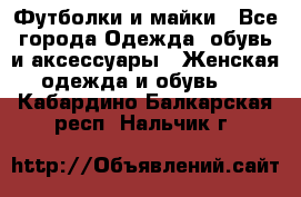 Футболки и майки - Все города Одежда, обувь и аксессуары » Женская одежда и обувь   . Кабардино-Балкарская респ.,Нальчик г.